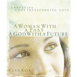 A Woman with a Past, a God with a Future: Embracing God's Transforming Love, Paperback - Elsa Kok imagine