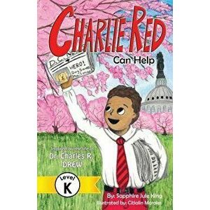 Charlie Red Can Help (Grade K): Inspired by the Life of Dr. Charles R. Drew, Paperback - Sapphire Jule King imagine