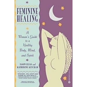 Feminine Healing: A Woman's Guide to a Healthy Body, Mind, and Spirit, Paperback - Jason Elias imagine