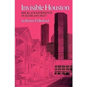 Invisible Houston: The Black Experience in Boom and Bust, Paperback - Robert D. Bullard imagine