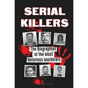 Serial Killers: The Biographies of the Most Notorious Murderers (inside the minds and methods of psychopaths, sociopaths and torturers - *** imagine