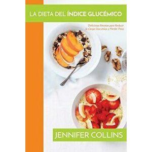 La Dieta del Índice Glucémico: Deliciosas Recetas para Reducir la Carga Glucémica y Perder Peso, Paperback - Jennifer Collins imagine