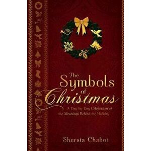 The Symbols of Christmas: A Day-By-Day Celebration of the Meanings Behind the Holiday, Paperback - Shersta Chabot imagine