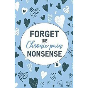 Forget This Chronic Pain Nonsense: A Pain & Symptom Tracking Journal for Chronic Pain & Illness, Paperback - Wellness Warrior Press imagine