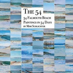 The 54: 54 Falmouth Beach Paintings in 54 Days, Paperback - Mimi Schlichter imagine