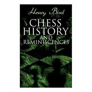 Chess History and Reminiscences: Development of the Game of Chess throughout the Ages, Paperback - Henry Bird imagine
