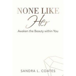 None Like Her: Awaken the Beauty Within You, Paperback - Sandra L. Coates imagine
