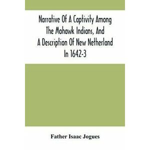 Narrative Of A Captivity Among The Mohawk Indians, And A Description Of New Netherland In 1642-3, Paperback - Father Isaac Jogues imagine