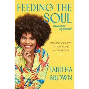 Feeding the Soul (Because It's My Business): Finding Our Way to Joy, Love, and Freedom, Hardcover - Tabitha Brown imagine