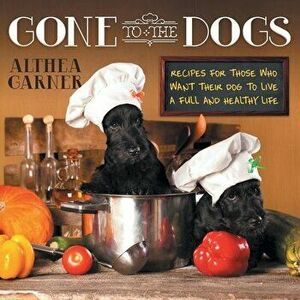 Gone To The Dogs: Recipes For Those Who Want Their Dog To Live A Full And Healthy Life, Paperback - Althea Garner imagine