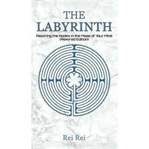 The Labyrinth: Rewiring the Nodes in the Maze of Your Mind (Rewired Edition), Hardcover - Rei Rei imagine