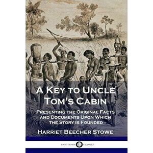 A Key to Uncle Tom's Cabin: Presenting the Original Facts and Documents Upon Which the Story Is Founded, Paperback - Harriet Beecher Stowe imagine