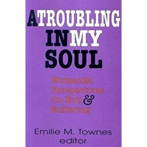A Troubling in My Soul: Womanist Perspectives on Evil and Suffering, Paperback - Emilie Townes imagine