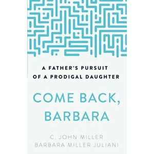 Come Back, Barbara: A Father's Pursuit of a Prodigal Daughter, Paperback - C. John Miller imagine