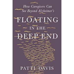 Floating in the Deep End: How Caregivers Can See Beyond Alzheimer's, Hardcover - Patti Davis imagine