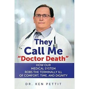 They Call Me Doctor Death: How Our Medical System Robs the Terminally Ill of Comfort, Time and Dignity, Hardcover - Ken Pettit imagine