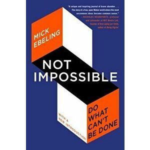 Not Impossible: Do What Can't Be Done, Paperback - Mick Ebeling imagine