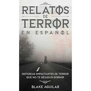 Relatos de Terror en Español: Historias Impactantes de Terror que no te Dejarán Dormir, Hardcover - Blake Aguilar imagine