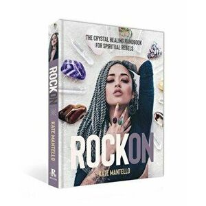 Rock on: The Crystal Healing Handbook for Spiritual Rebels, Hardcover - Kate Mantello imagine