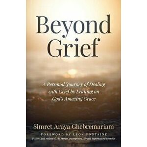 Beyond Grief: A personal Journey of Dealing with Grief by Leaning on God's Amazing Grace, Paperback - Simret Araya Ghebremariam imagine