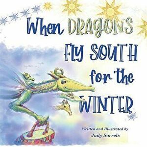 When Dragons Fly South for the Winter, Paperback - Judy Sorrels imagine