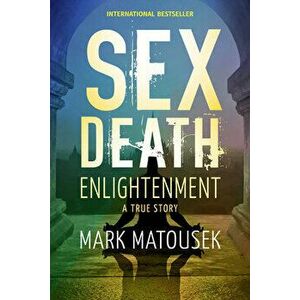 Sex Death Enlightenment: A True Story, Paperback - Mark Matousek imagine