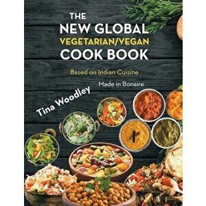 The New Global Vegetarian/Vegan Cook book Base on the Indian Cuisine: Made in Bonaire, Paperback - Tina Woodley imagine