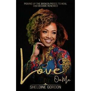 Love On Me: Picking up the Broken Pieces to Heal and Become Renewed, Paperback - Sheldine Gordon imagine