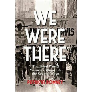 We Were There: The Third World Women's Alliance and the Second Wave, Paperback - Patricia Romney imagine