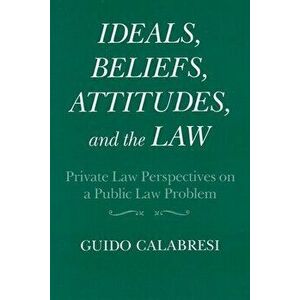 Ideals, Beliefs, Attitudes, and the Law Private Law Perspectives on a Public Law Problem, Paperback - Guido Calabresi imagine