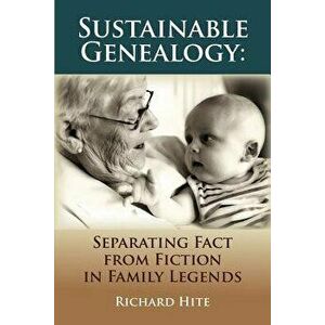 Sustainable Genealogy: Separating Fact from Fiction in Family Legends, Paperback - Richard Hite imagine