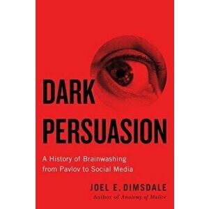 Dark Persuasion: A History of Brainwashing from Pavlov to Social Media, Hardcover - Joel E. Dimsdale imagine