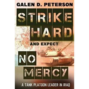 Strike Hard and Expect No Mercy: A Tank Platoon Leader in Iraq, Paperback - Galen Peterson imagine