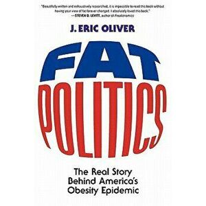 Fat Politics: The Real Story Behind America's Obesity Epidemic, Paperback - J. Eric Oliver imagine