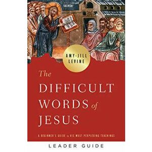The Difficult Words of Jesus Leader Guide: A Beginner's Guide to His Most Perplexing Teachings, Paperback - Amy Jill Levine imagine