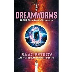 The Advent of Dreamtech: A Post-Apocalyptic First Contact Epic, Paperback - Isaac Petrov imagine
