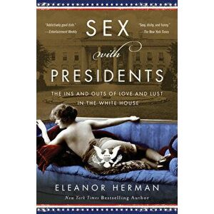 Sex with Presidents: The Ins and Outs of Love and Lust in the White House, Paperback - Eleanor Herman imagine