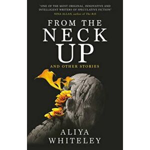 From the Neck Up and Other Stories, Paperback - Aliya Whiteley imagine
