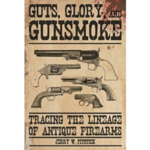 Guts, Glory, and Gunsmoke: Tracing the Lineage of Antique Firearms, Hardcover - Jerry W. Pitstick imagine