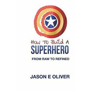 How To Build A Superhero, Paperback - Jason E. Oliver imagine