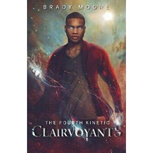 The Fourth Kinetic: Clairvoyants, Paperback - Brady Moore imagine