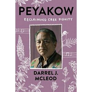 Peyakow: Reclaiming Cree Dignity, Paperback - Darrel McLeod imagine