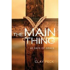 The Main Thing: 40 Days of Grace, Paperback - Clay Peck imagine