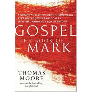 Gospel--The Book of Mark: A New Translation with Commentary--Jesus Spirituality for Everyone, Paperback - Thomas Moore imagine