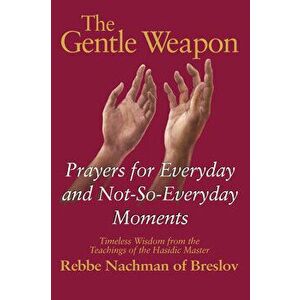 The Gentle Weapon: Prayers for Everyday and Not-So-Everyday Moments--Timeless Wisdom from the Teachings of the Hasidic Master, Rebbe Nach - Moshe Myko imagine