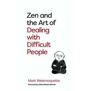 Zen and the Art of Dealing with Difficult People: How to Learn from Your Troublesome Buddhas, Paperback - Mark Westmoquette imagine