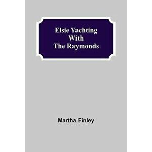 Elsie Yachting with the Raymonds, Paperback - Martha Finley imagine