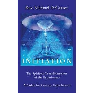 Initiation: The Spiritual Transformation of the Experiencer A Guide for Contact Experiencers, Paperback - Michael Js Carter imagine