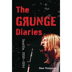 The Grunge Diaries: Seattle, 1990-1994, Paperback - Dave Thompson imagine