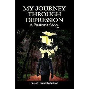 My Journey Through Depression: A Pastor's Story, Paperback - Pastor David Robertson imagine